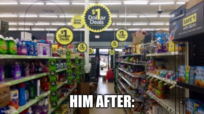 Dollar Store | HIM AFTER: | image tagged in dollar store | made w/ Imgflip meme maker