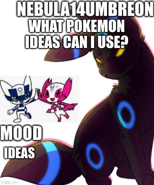 ... | WHAT POKEMON IDEAS CAN I USE? IDEAS | image tagged in nebula14umbreon template | made w/ Imgflip meme maker