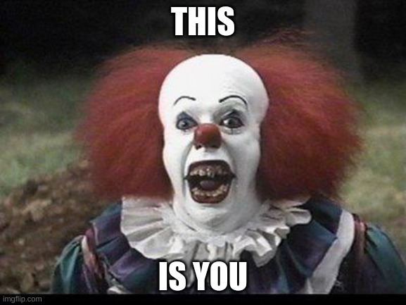 Scary Clown | THIS IS YOU | image tagged in scary clown | made w/ Imgflip meme maker