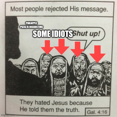 It is actually disgusting | PINEAPPLE PIZZA IS DISGUSTING; SOME IDIOTS | image tagged in they hated jesus because he told them the truth | made w/ Imgflip meme maker