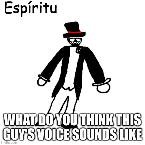 Espíritu | WHAT DO YOU THINK THIS GUY'S VOICE SOUNDS LIKE | image tagged in esp ritu | made w/ Imgflip meme maker