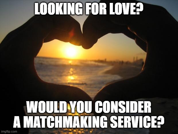 love | LOOKING FOR LOVE? WOULD YOU CONSIDER A MATCHMAKING SERVICE? | image tagged in love | made w/ Imgflip meme maker