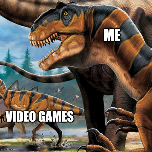 Dino | ME; VIDEO GAMES | image tagged in dinosaur | made w/ Imgflip meme maker