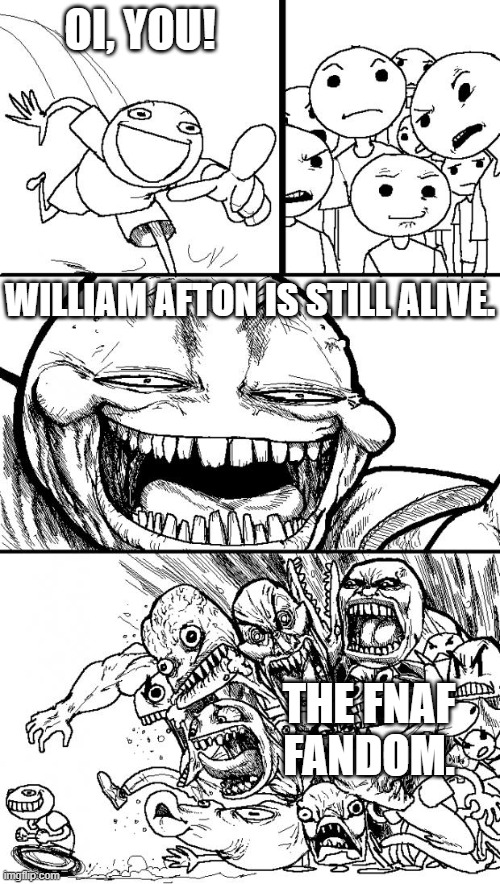 he is still alive. | OI, YOU! WILLIAM AFTON IS STILL ALIVE. THE FNAF FANDOM. | image tagged in memes,hey internet | made w/ Imgflip meme maker