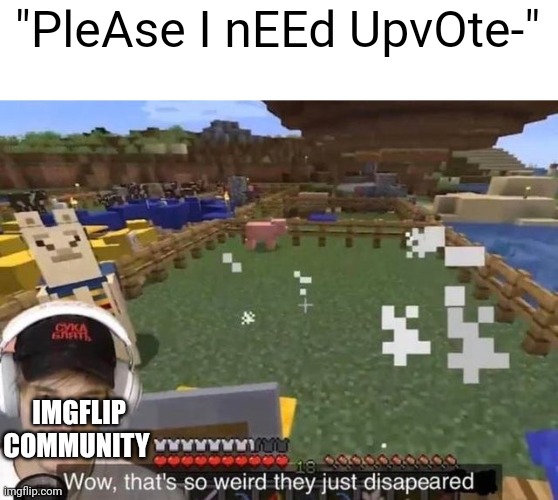 They just disappeared | "PleAse I nEEd UpvOte-"; IMGFLIP COMMUNITY | image tagged in they just disappeared | made w/ Imgflip meme maker