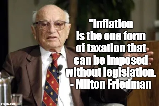 Inflation | "Inflation is the one form of taxation that can be imposed without legislation. - Milton Friedman | image tagged in milton friedman,economics,politics | made w/ Imgflip meme maker