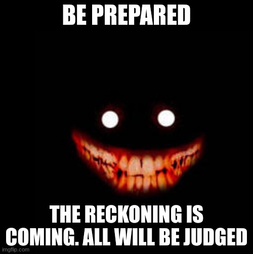 None can escape the final Reckoning | BE PREPARED; THE RECKONING IS COMING. ALL WILL BE JUDGED | image tagged in judgement,the final reckoning,prepare | made w/ Imgflip meme maker