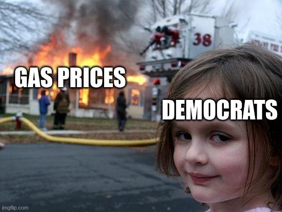 Disaster Girl Meme | GAS PRICES; DEMOCRATS | image tagged in memes,disaster girl | made w/ Imgflip meme maker