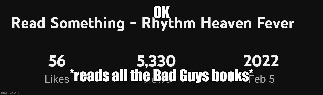 OK; *reads all the Bad Guys books* | made w/ Imgflip meme maker