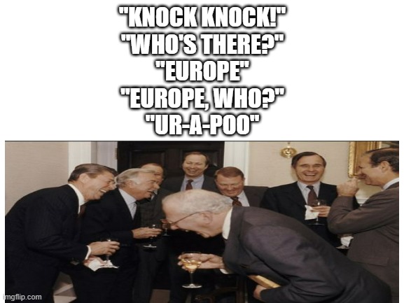 Europe, who? | "KNOCK KNOCK!"
"WHO'S THERE?"
"EUROPE"
"EUROPE, WHO?"
"UR-A-POO" | image tagged in laughing men in suits,europe,knock knock,jokes,funny memes,lol so funny | made w/ Imgflip meme maker