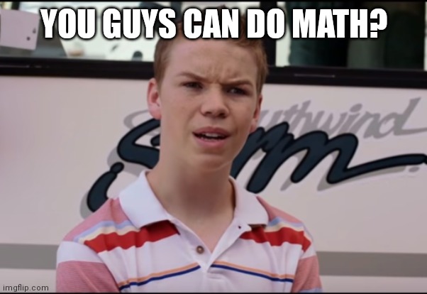 You Guys are Getting Paid | YOU GUYS CAN DO MATH? | image tagged in you guys are getting paid | made w/ Imgflip meme maker