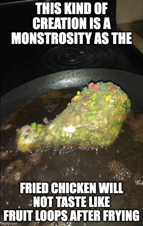 Fruit Loops Fried Chicken | THIS KIND OF CREATION IS A MONSTROSITY AS THE; FRIED CHICKEN WILL NOT TASTE LIKE FRUIT LOOPS AFTER FRYING | image tagged in food,memes,chicken | made w/ Imgflip meme maker