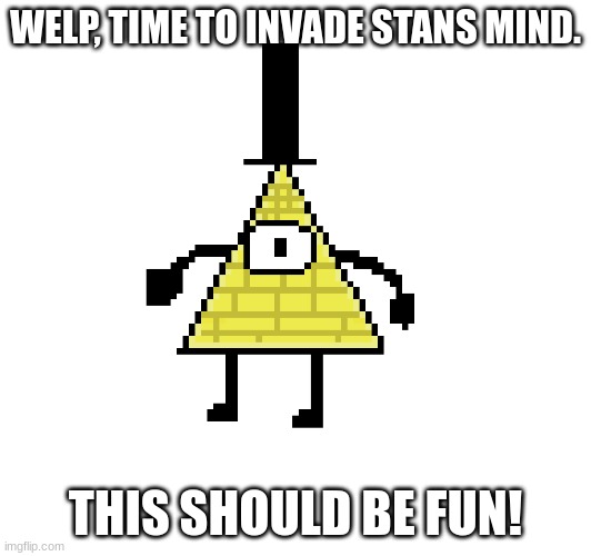 Drew bill bc hes the best, and because why not. | WELP, TIME TO INVADE STANS MIND. THIS SHOULD BE FUN! | image tagged in bill cipher | made w/ Imgflip meme maker