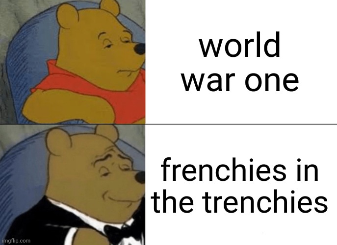 . | world war one; frenchies in the trenchies | image tagged in memes,tuxedo winnie the pooh | made w/ Imgflip meme maker