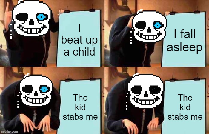 Sans | I beat up a child; I fall asleep; The kid stabs me; The kid stabs me | image tagged in memes,gru's plan | made w/ Imgflip meme maker