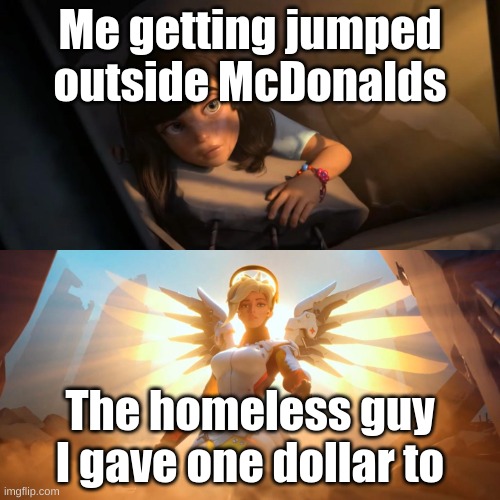 Overwatch Mercy Meme | Me getting jumped outside McDonalds; The homeless guy I gave one dollar to | image tagged in overwatch mercy meme,memes,mcdonalds,funny | made w/ Imgflip meme maker