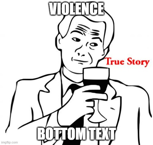 True Story Meme | VIOLENCE BOTTOM TEXT | image tagged in memes,true story | made w/ Imgflip meme maker