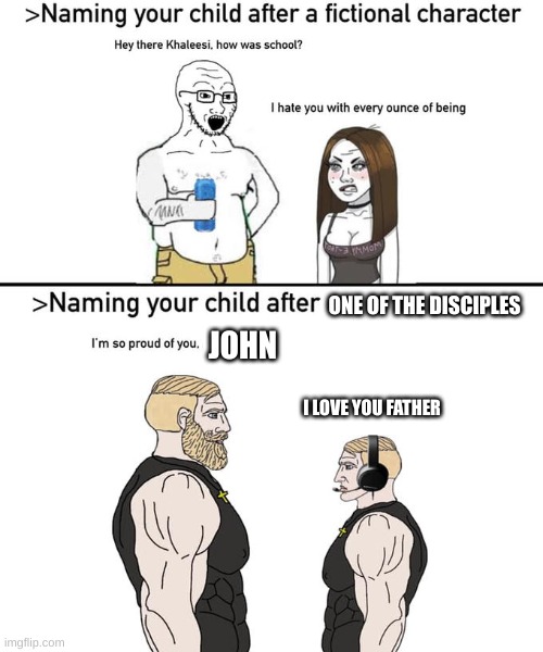 I am actually going to name my future son John | ONE OF THE DISCIPLES; JOHN; I LOVE YOU FATHER | image tagged in naming your child after,disciples,christianity | made w/ Imgflip meme maker