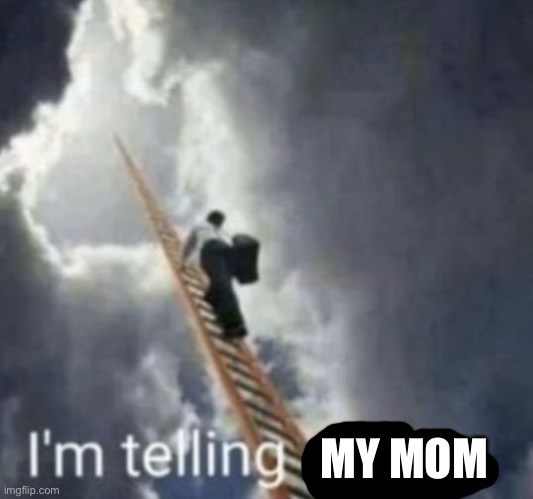 Im telling god | MY MOM | image tagged in im telling god | made w/ Imgflip meme maker