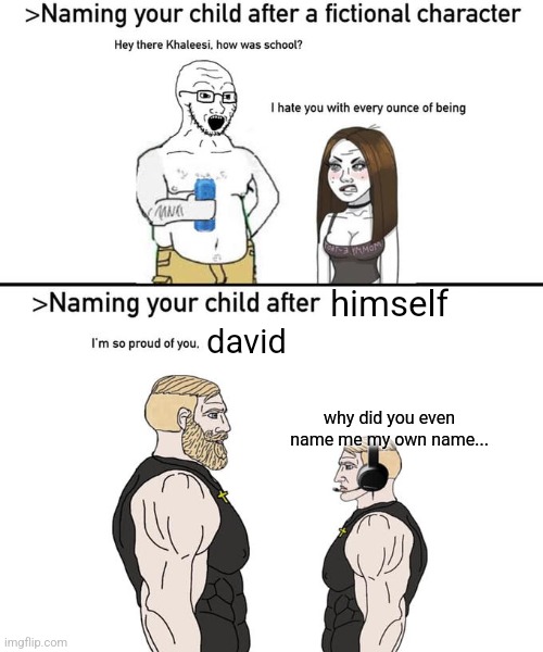 Naming your child after | himself; david; why did you even name me my own name... | image tagged in naming your child after | made w/ Imgflip meme maker
