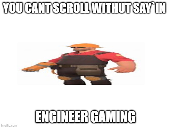 ENGINER GAMING | YOU CANT SCROLL WITHUT SAY`IN; ENGINEER GAMING | image tagged in memes | made w/ Imgflip meme maker