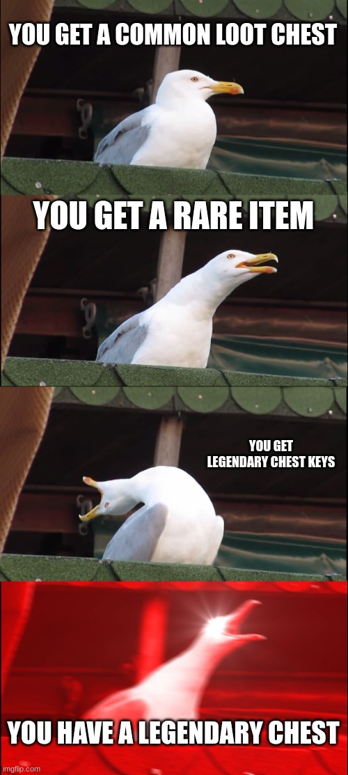 Inhaling Seagull | YOU GET A COMMON LOOT CHEST; YOU GET A RARE ITEM; YOU GET LEGENDARY CHEST KEYS; YOU HAVE A LEGENDARY CHEST | image tagged in memes,inhaling seagull | made w/ Imgflip meme maker