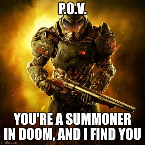 Doom Guy | P.O.V. YOU'RE A SUMMONER IN DOOM, AND I FIND YOU | image tagged in doom guy | made w/ Imgflip meme maker