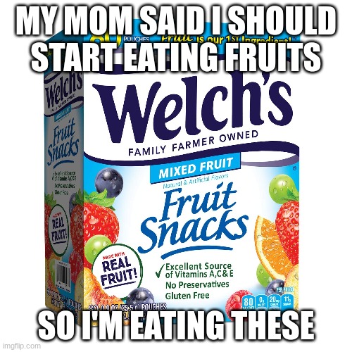time to get healthy | MY MOM SAID I SHOULD START EATING FRUITS; SO I'M EATING THESE | image tagged in eating healthy,fruit snacks,mom | made w/ Imgflip meme maker
