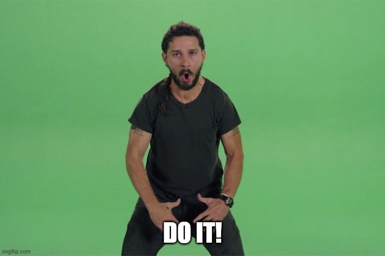 Shia labeouf JUST DO IT | DO IT! | image tagged in shia labeouf just do it | made w/ Imgflip meme maker