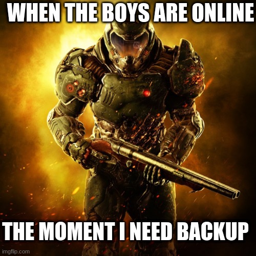 Doom Guy | WHEN THE BOYS ARE ONLINE; THE MOMENT I NEED BACKUP | image tagged in doom guy | made w/ Imgflip meme maker