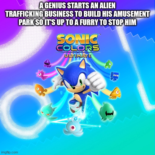 Sonic Colors, explained badly | A GENIUS STARTS AN ALIEN TRAFFICKING BUSINESS TO BUILD HIS AMUSEMENT PARK SO IT'S UP TO A FURRY TO STOP HIM | image tagged in sonic colors,explain a plot badly | made w/ Imgflip meme maker