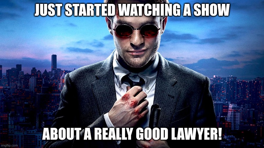 Daredevil is awesome | JUST STARTED WATCHING A SHOW; ABOUT A REALLY GOOD LAWYER! | image tagged in daredevil i see what you did there | made w/ Imgflip meme maker