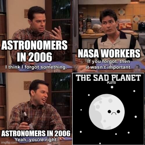 :( | NASA WORKERS; ASTRONOMERS IN 2006; ASTRONOMERS IN 2006 | image tagged in i think i forgot something | made w/ Imgflip meme maker
