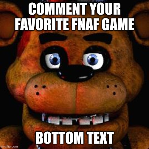 Mine is the original or fnaf 4 | COMMENT YOUR FAVORITE FNAF GAME; BOTTOM TEXT | image tagged in five nights at freddys | made w/ Imgflip meme maker