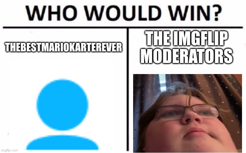 Who Would Win? | THEBESTMARIOKARTEREVER; THE IMGFLIP MODERATORS | image tagged in memes,who would win | made w/ Imgflip meme maker