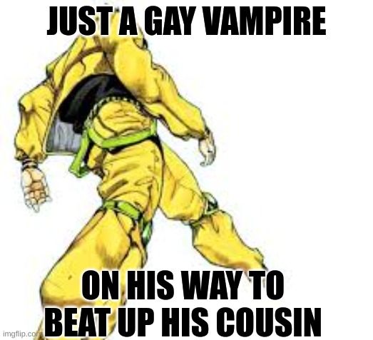 DIO BRANDO | JUST A GAY VAMPIRE; ON HIS WAY TO BEAT UP HIS COUSIN | image tagged in funny memes | made w/ Imgflip meme maker