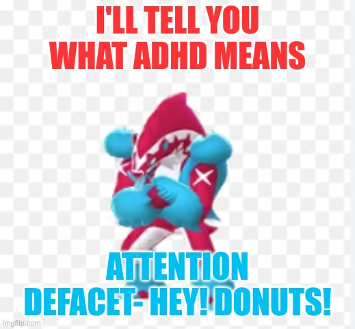 :D | I'LL TELL YOU WHAT ADHD MEANS; ATTENTION DEFACET- HEY! DONUTS! | image tagged in shiny obstagoon | made w/ Imgflip meme maker