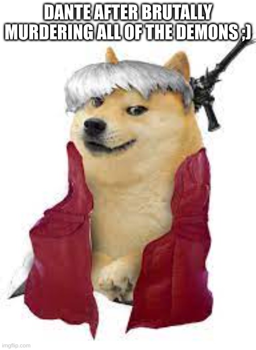 DOGE DANTE | DANTE AFTER BRUTALLY MURDERING ALL OF THE DEMONS ;) | image tagged in devil may cry | made w/ Imgflip meme maker