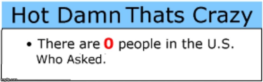 There are 0 people in the U.S. Who Asked. | image tagged in there are 0 people in the u s who asked | made w/ Imgflip meme maker