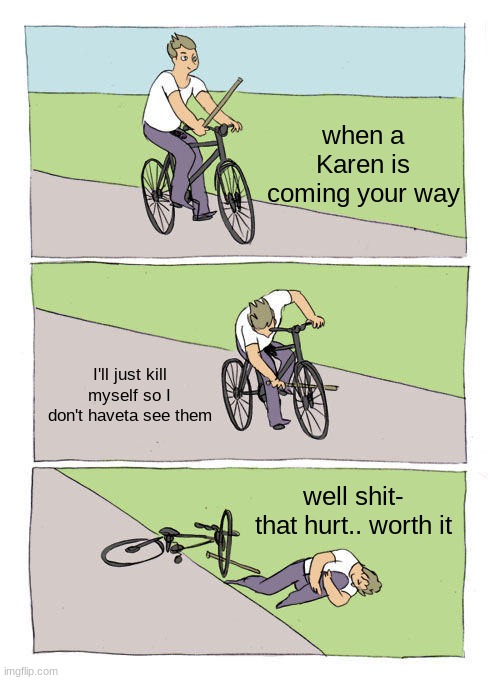 Bike Fall Meme | when a Karen is coming your way; I'll just kill myself so I don't haveta see them; well shit- that hurt.. worth it | image tagged in memes,bike fall | made w/ Imgflip meme maker