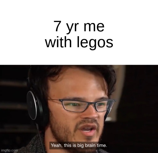 7 yr me | 7 yr me with legos | image tagged in yeah this is big brain time | made w/ Imgflip meme maker