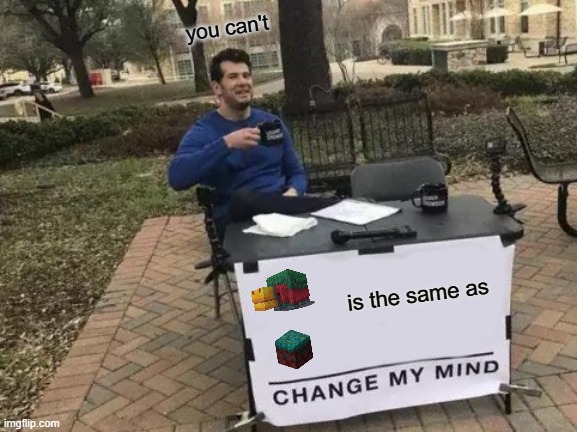 Change my mind they are the same | you can't; is the same as | image tagged in memes,change my mind | made w/ Imgflip meme maker