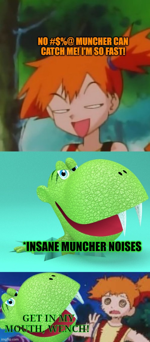 The muncher's revenge | NO #$%@ MUNCHER CAN CATCH ME! I'M SO FAST! *INSANE MUNCHER NOISES; GET IN MY MOUTH, WENCH! | image tagged in muncher,pokemon,misty,get in my mouth | made w/ Imgflip meme maker