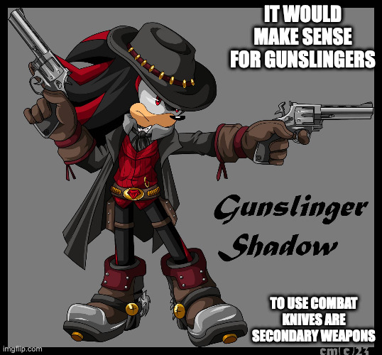 Gunslinger Shadow | IT WOULD MAKE SENSE FOR GUNSLINGERS; TO USE COMBAT KNIVES ARE SECONDARY WEAPONS | image tagged in sonic the hedgehog,shadow the hedgehog,memes | made w/ Imgflip meme maker