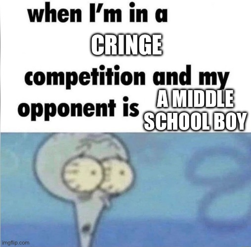 :) | CRINGE; A MIDDLE SCHOOL BOY | image tagged in whe i'm in a competition and my opponent is | made w/ Imgflip meme maker