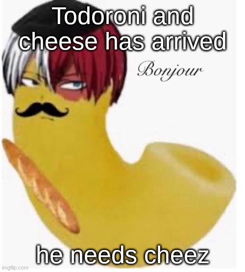 Todoroni Bonjour | Todoroni and cheese has arrived; he needs cheez | image tagged in todoroni bonjour | made w/ Imgflip meme maker