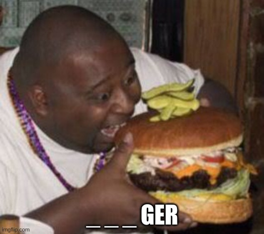 weird-fat-man-eating-burger | _ _ _ GER | image tagged in weird-fat-man-eating-burger | made w/ Imgflip meme maker