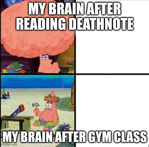 patrick big brain | MY BRAIN AFTER READING DEATHNOTE; MY BRAIN AFTER GYM CLASS | image tagged in patrick big brain | made w/ Imgflip meme maker
