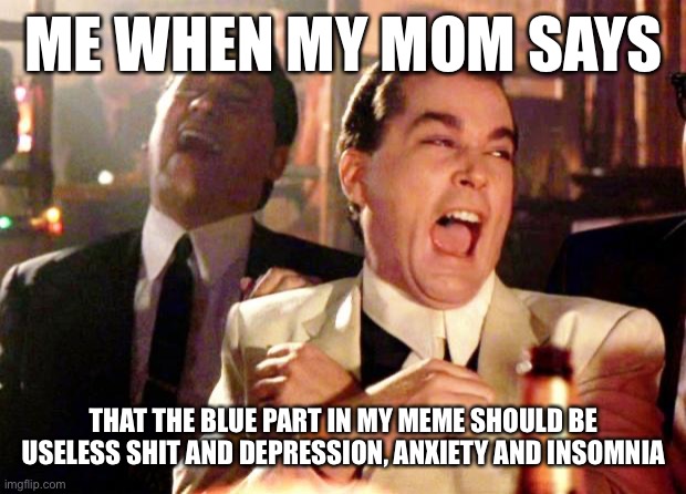 Ill post it again in sonic speed | ME WHEN MY MOM SAYS; THAT THE BLUE PART IN MY MEME SHOULD BE USELESS SHIT AND DEPRESSION, ANXIETY AND INSOMNIA | image tagged in goodfellas laugh | made w/ Imgflip meme maker