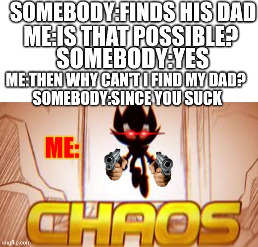 CHAOS | SOMEBODY:FINDS HIS DAD; ME:IS THAT POSSIBLE? SOMEBODY:YES; ME:THEN WHY CAN'T I FIND MY DAD? 
SOMEBODY:SINCE YOU SUCK; ME: | image tagged in sonic the hedgehog,super saiyan,funny memes | made w/ Imgflip meme maker